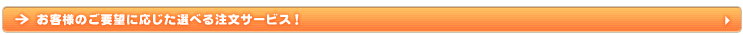 お客様のご要望に応じた選べる注文サービス